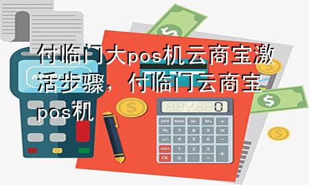 付临门大pos机云商宝激活步骤，付临门云商宝pos 机