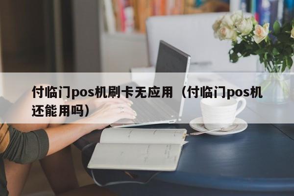 付临门pos机刷卡显示无应用 付临门pos机刷卡无应用（付临门pos机还能用吗）