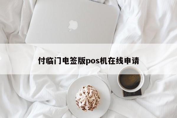 付临门pos机如何申请 付临门电签版pos机在线申请