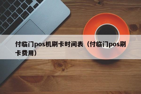 付临门pos机多久到账 付临门pos机刷卡时间表（付临门pos刷卡费用）