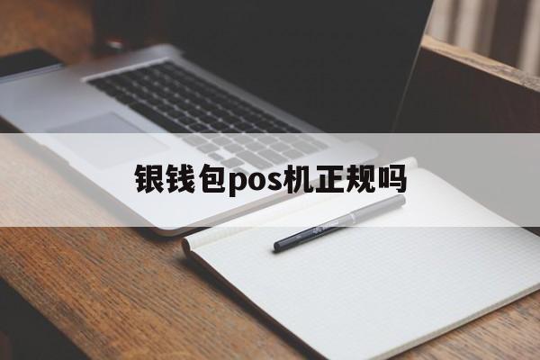 银钱包pos机正规吗(银钱包pos机安全吗?怎么样?)