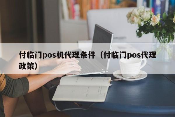 付临门pos机使用说明 付临门pos机代理条件（付临门pos代理政策）