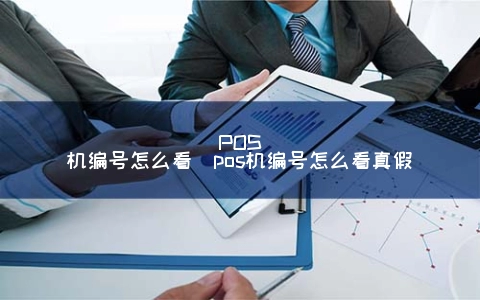 付临门pos机怎么查商户编码 POS机编号怎么看（pos机编号怎么看真假）