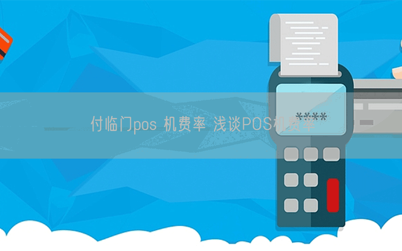 付临门pos 机费率 浅谈POS机费率