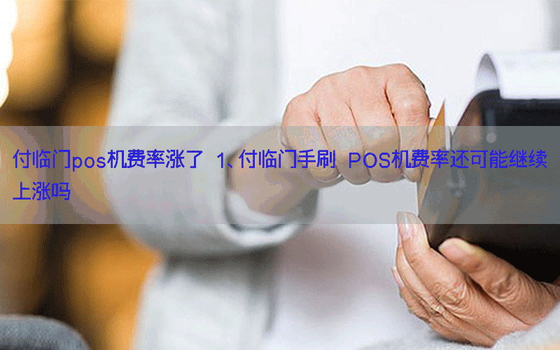 付临门pos机费率涨了 1、付临门手刷 POS机费率还可能继续上涨吗