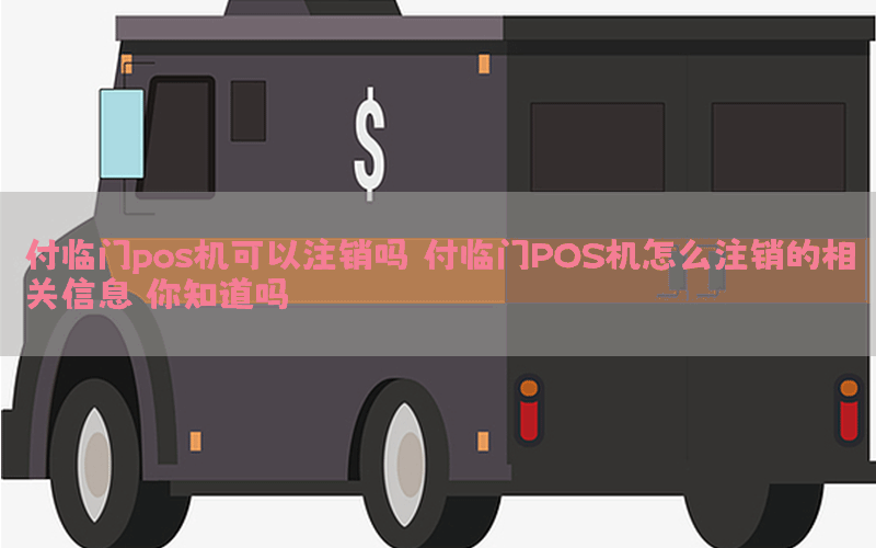 付临门pos机可以注销吗 付临门POS机怎么注销的相关信息，你知道吗？