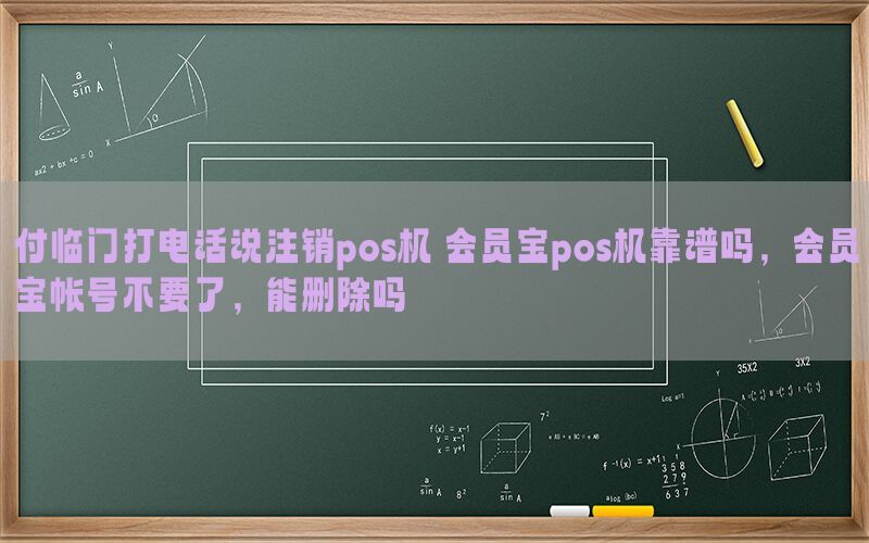 付临门打电话说注销pos机 会员宝pos机靠谱吗，会员宝帐号不要了，能删除吗