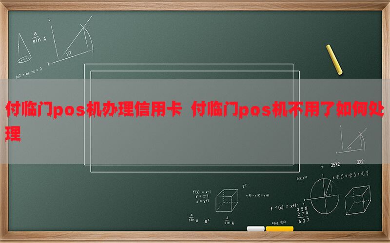 付临门pos机办理信用卡 付临门pos机不用了如何处理