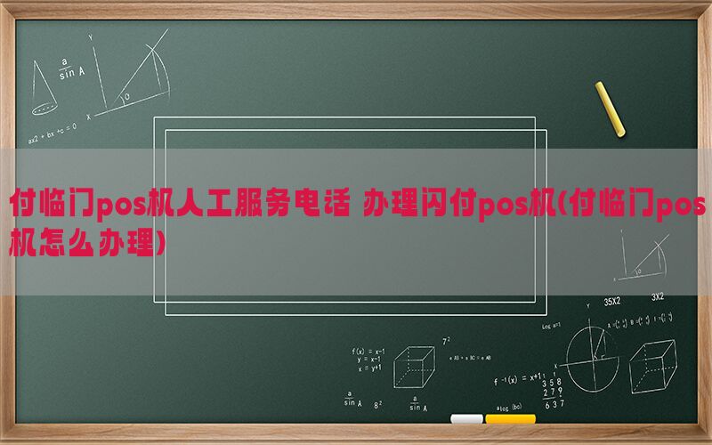 付临门pos机人工服务电话 办理闪付pos机(付临门pos机怎么办理)