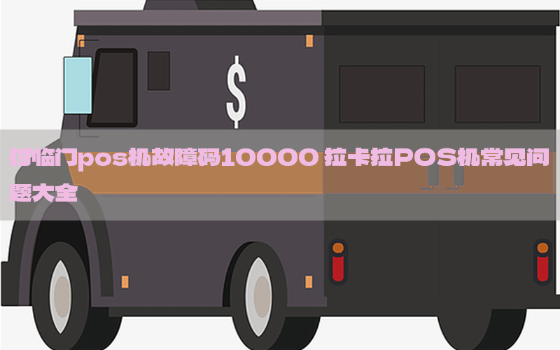 付临门pos机故障码10000 拉卡拉POS机常见问题大全