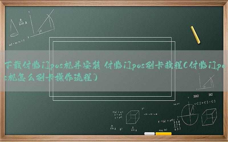 下载付临门pos机并安装 付临门pos刷卡教程(付临门pos机怎么刷卡操作流程)