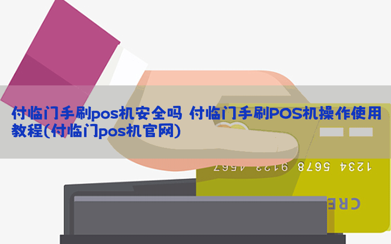 付临门手刷pos机安全吗 付临门手刷POS机操作使用教程(付临门pos机官网)