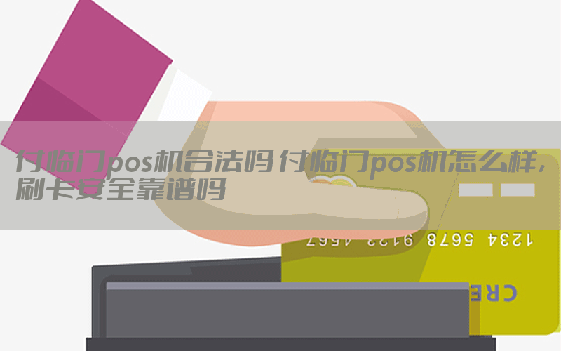 付临门pos机合法吗 付临门pos机怎么样，刷卡安全靠谱吗