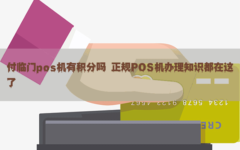 付临门pos机有积分吗 正规POS机办理知识都在这了