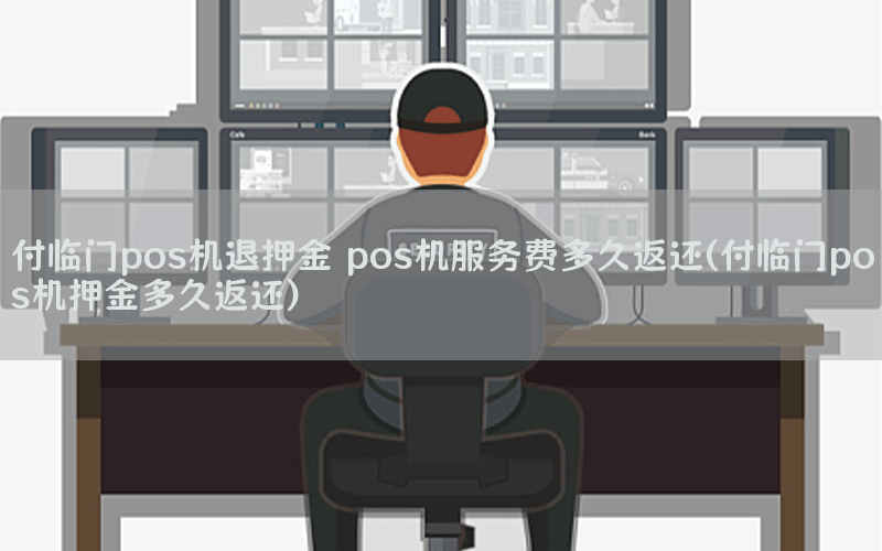 付临门pos机退押金 pos机服务费多久返还(付临门pos机押金多久返还)