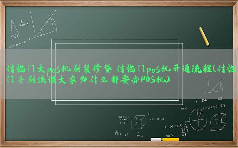 付临门大pos机刷装修贷 付临门pos机开通流程(付临门手刷浅谈大家为什么都要办POS机)