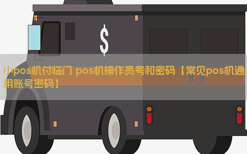 小pos机付临门 pos机操作员号和密码【常见pos机通用账号密码】