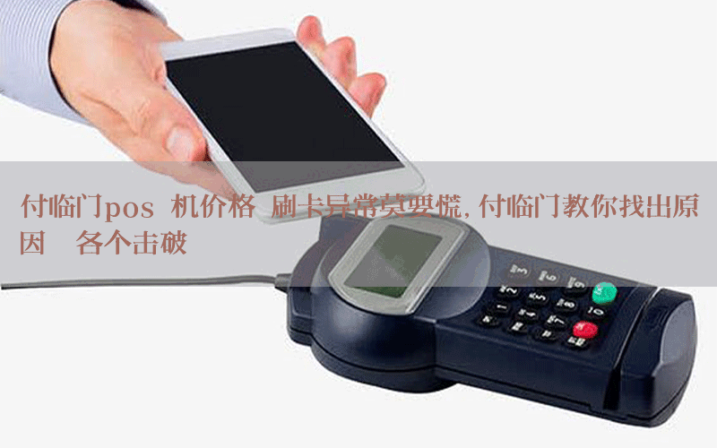 付临门pos 机价格 刷卡异常莫要慌，付临门教你找出原因、各个击破