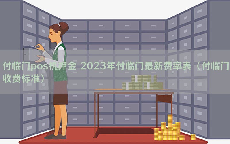 付临门pos机押金 2023年付临门最新费率表（付临门收费标准）