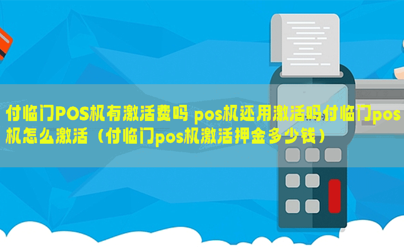 付临门POS机有激活费吗 pos机还用激活吗付临门pos机怎么激活（付临门pos机激活押金多少钱）