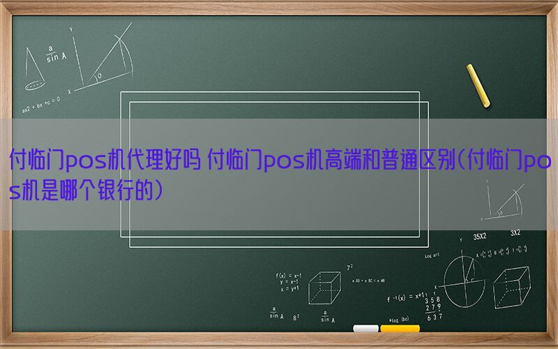 付临门pos机代理好吗 付临门pos机高端和普通区别(付临门pos机是哪个银行的)