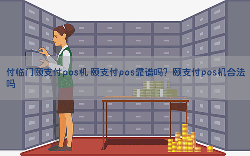 付临门颐支付pos机 颐支付pos靠谱吗？颐支付pos机合法吗