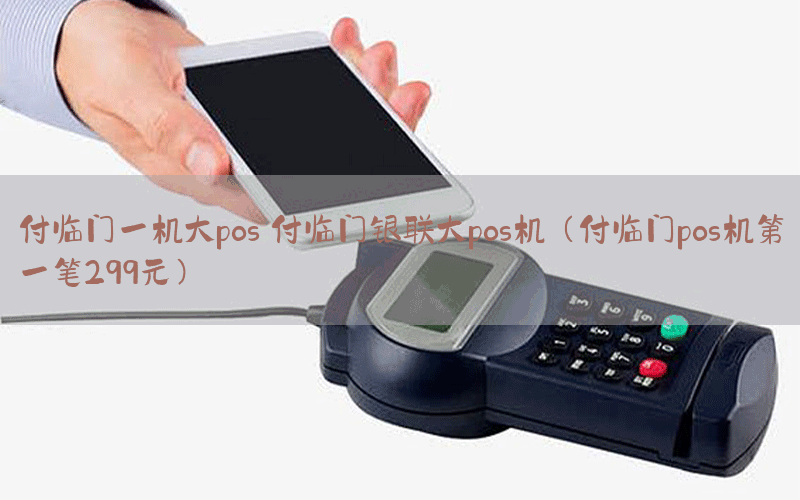 付临门一机大pos 付临门银联大pos机（付临门pos机第一笔299元）